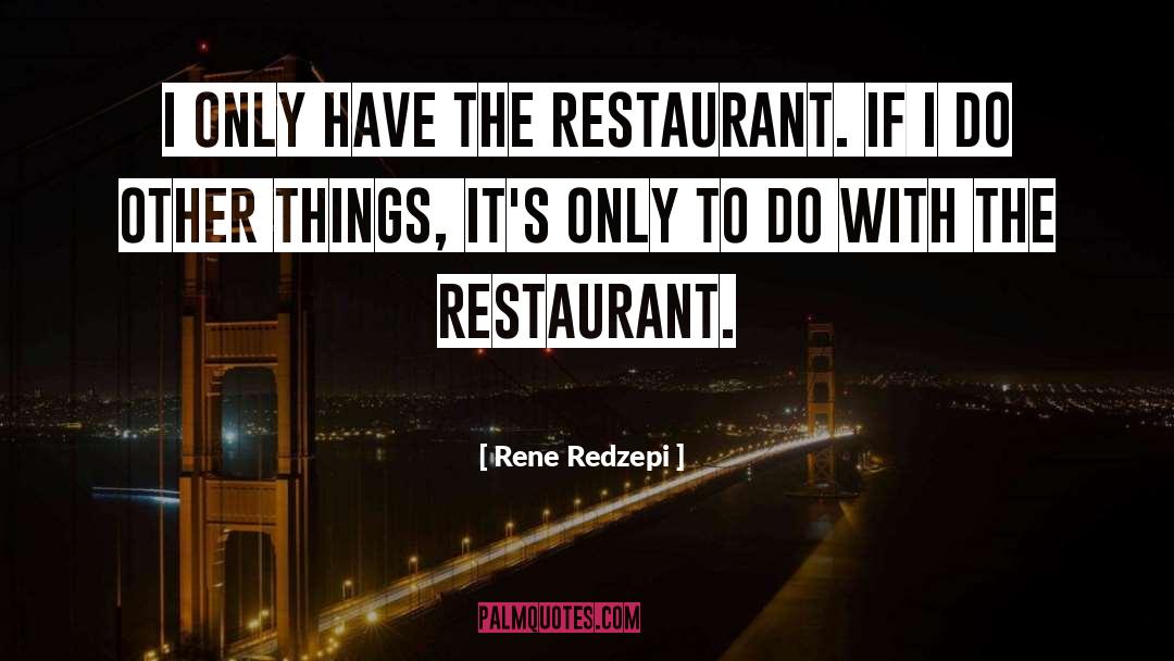 Rene Redzepi Quotes: I only have the restaurant.