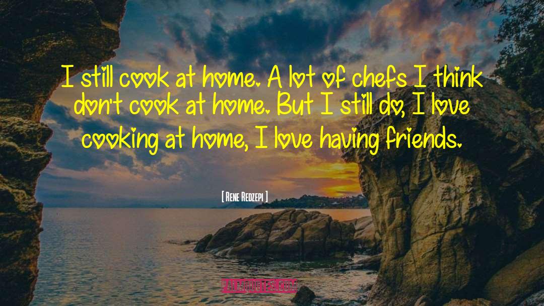 Rene Redzepi Quotes: I still cook at home.