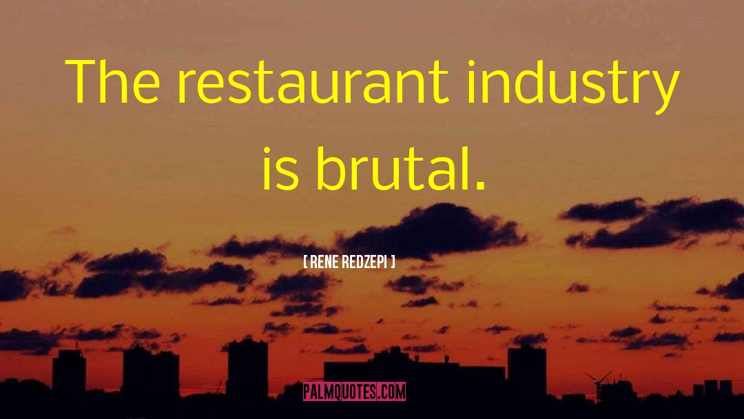 Rene Redzepi Quotes: The restaurant industry is brutal.