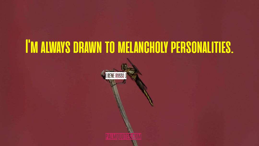 Rene Russo Quotes: I'm always drawn to melancholy