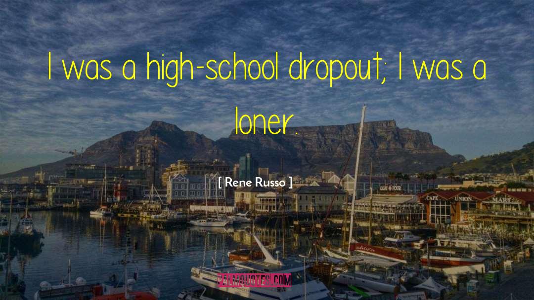 Rene Russo Quotes: I was a high-school dropout;