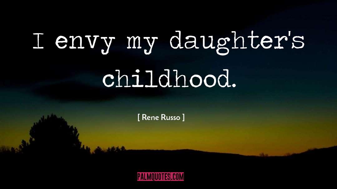 Rene Russo Quotes: I envy my daughter's childhood.