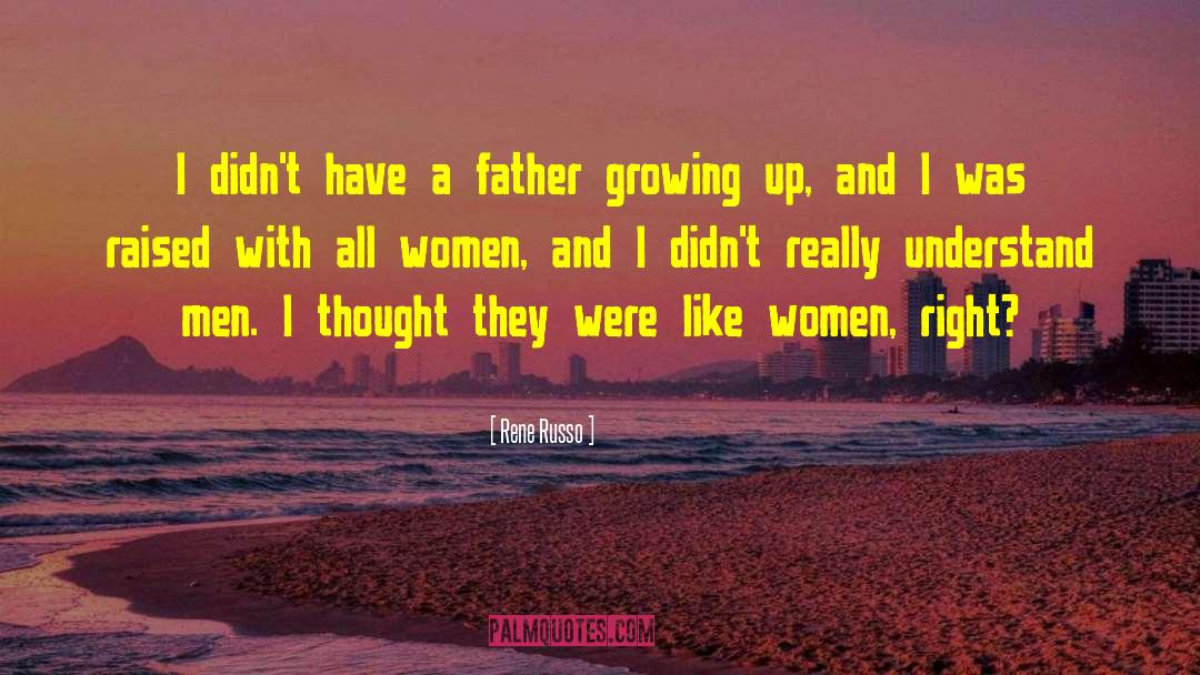 Rene Russo Quotes: I didn't have a father