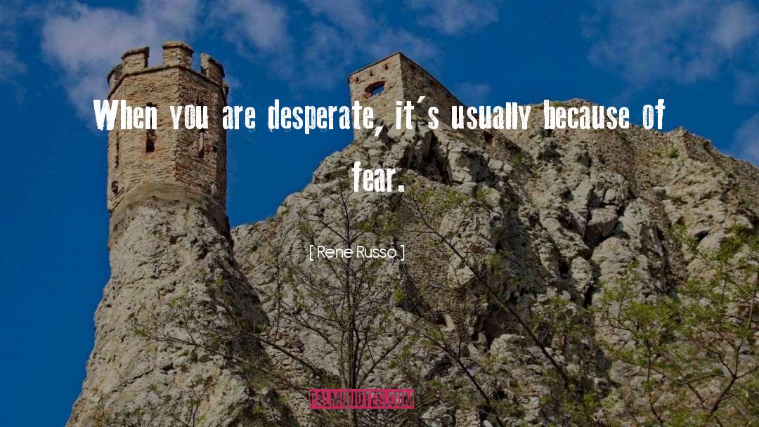 Rene Russo Quotes: When you are desperate, it's