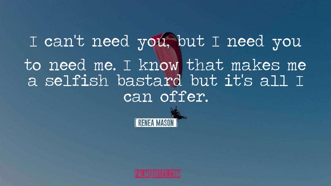 Renea Mason Quotes: I can't need you, but