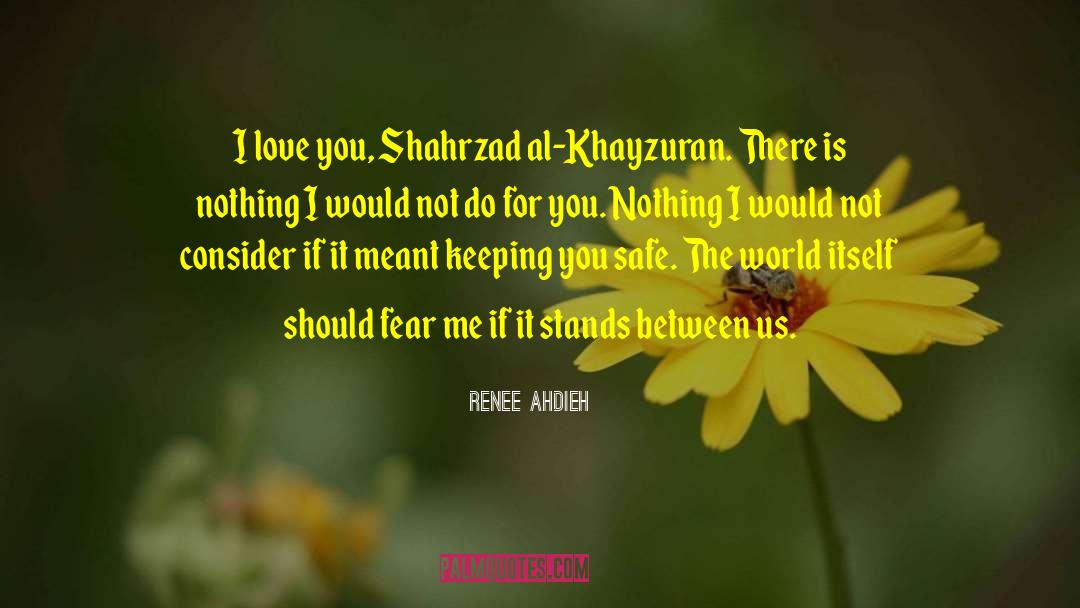 Renee Ahdieh Quotes: I love you, Shahrzad al-Khayzuran.