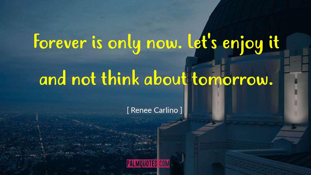 Renee Carlino Quotes: Forever is only now. Let's