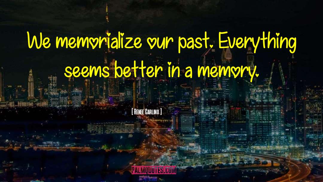 Renee Carlino Quotes: We memorialize our past. Everything