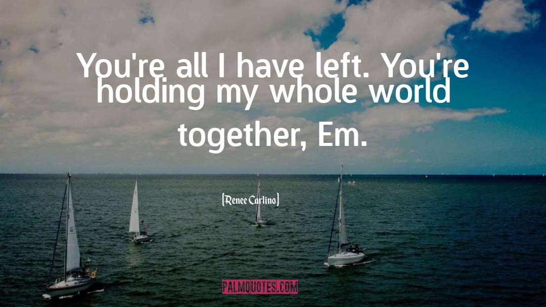 Renee Carlino Quotes: You're all I have left.