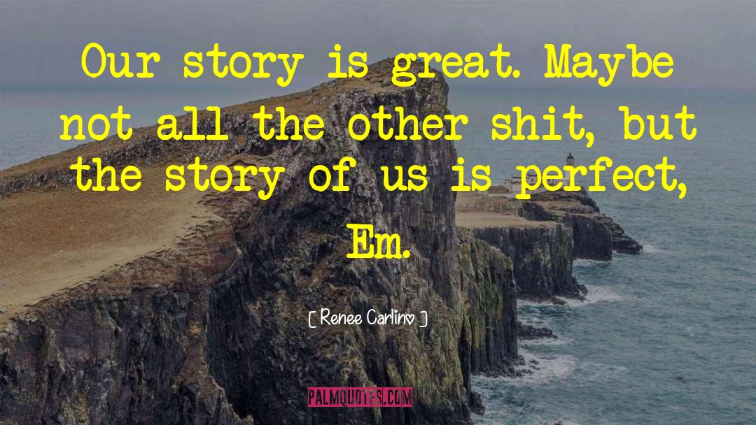 Renee Carlino Quotes: Our story is great. Maybe