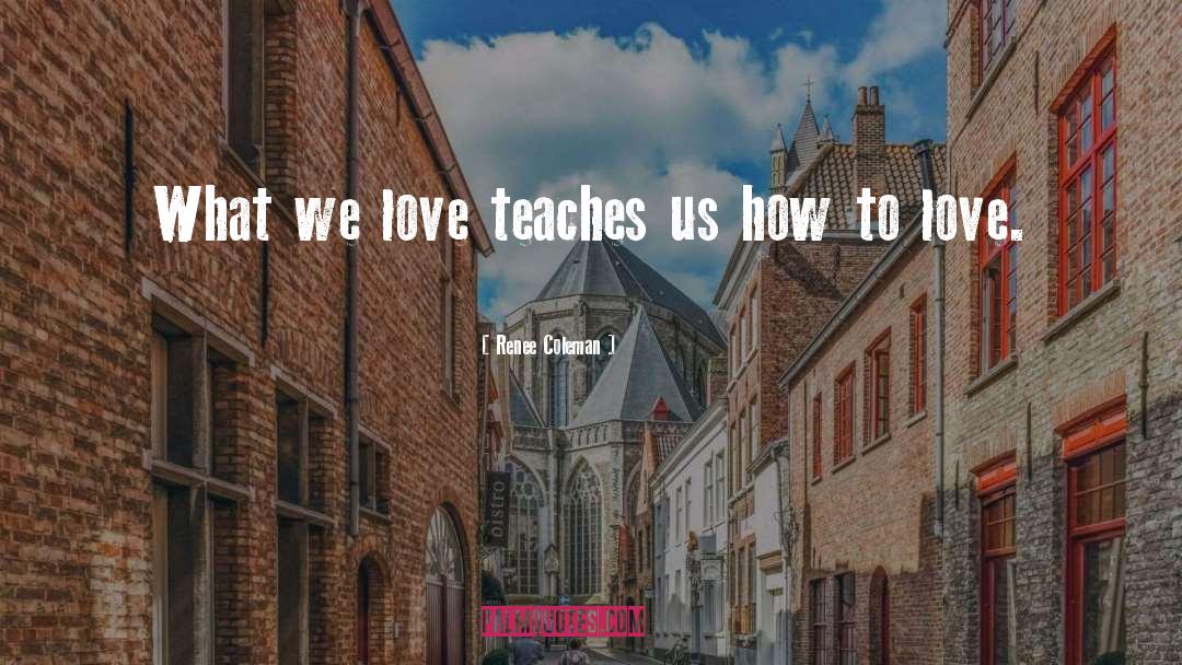 Renee Coleman Quotes: What we love teaches us