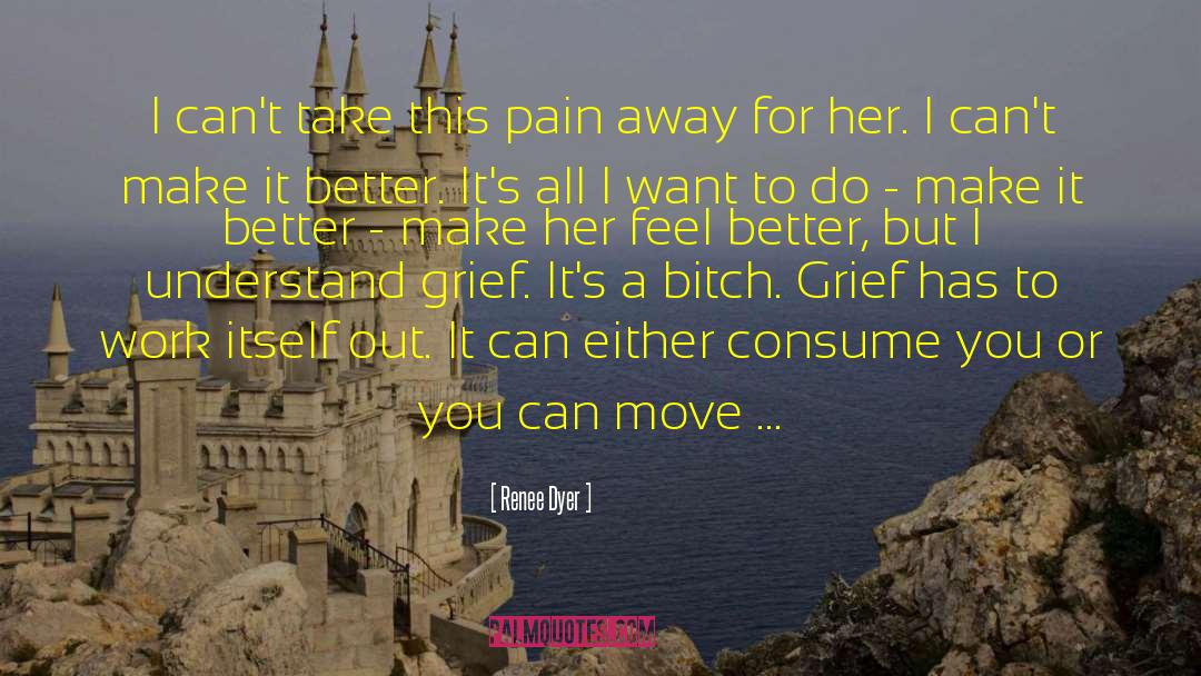 Renee Dyer Quotes: I can't take this pain