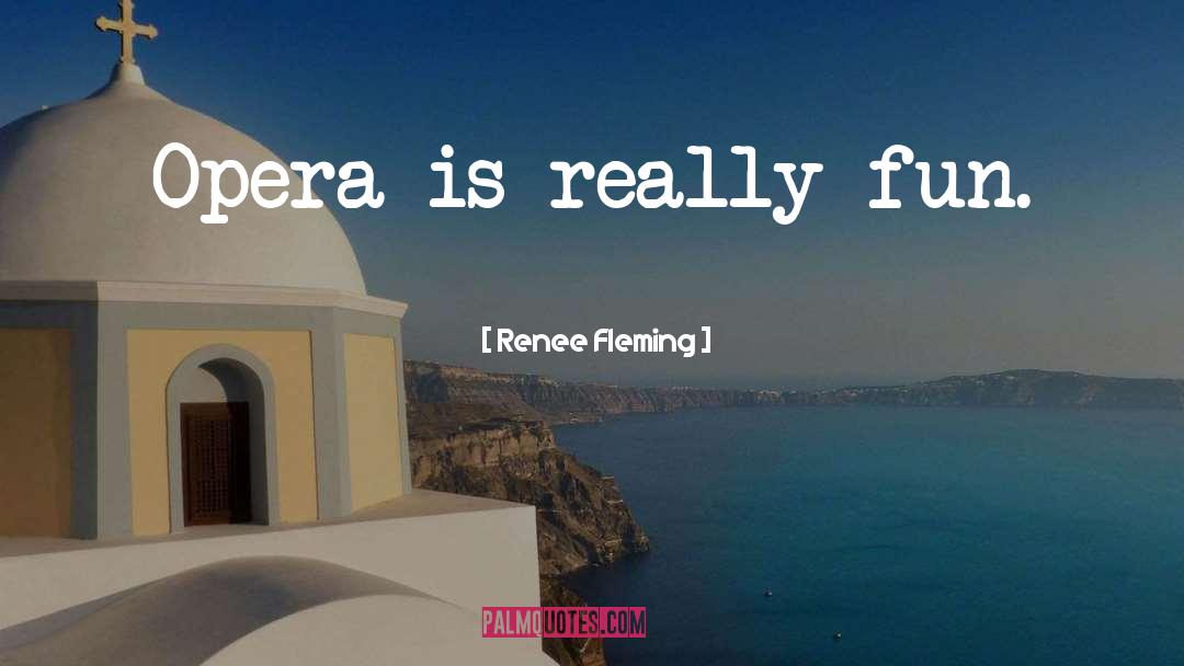 Renee Fleming Quotes: Opera is really fun.