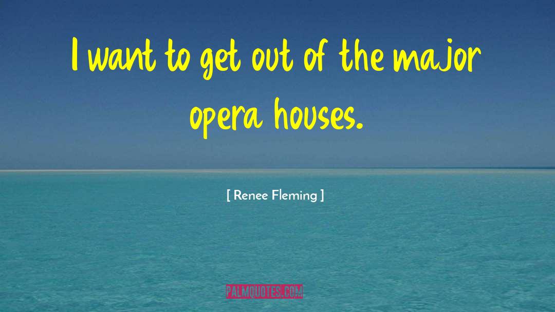 Renee Fleming Quotes: I want to get out