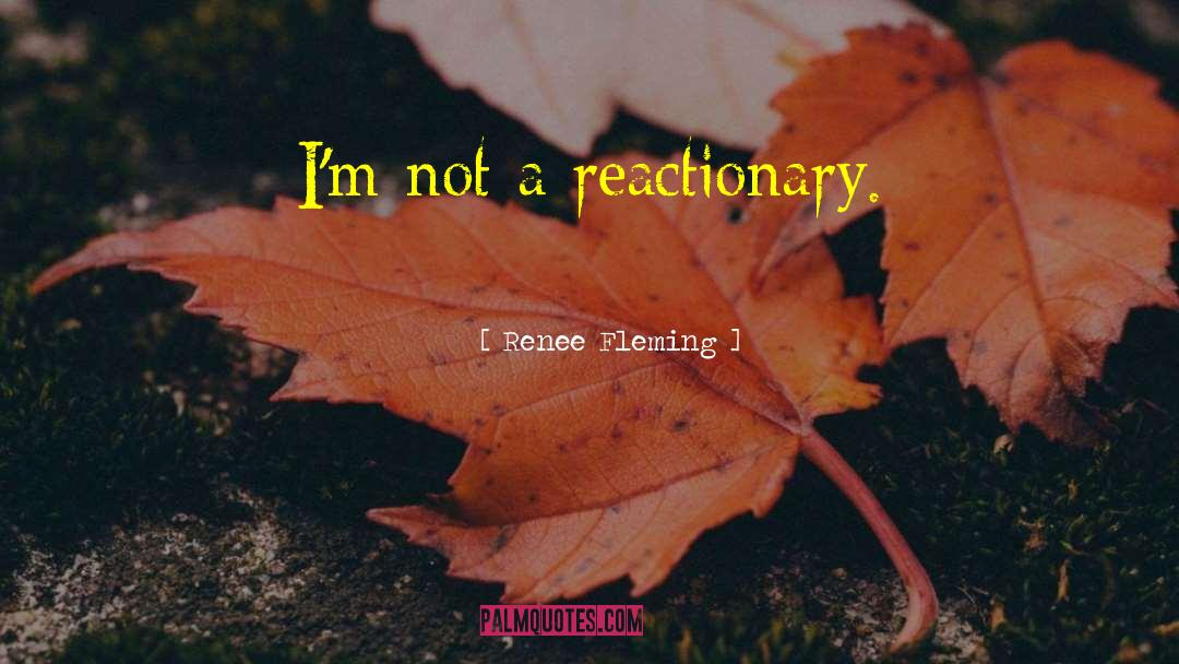 Renee Fleming Quotes: I'm not a reactionary.