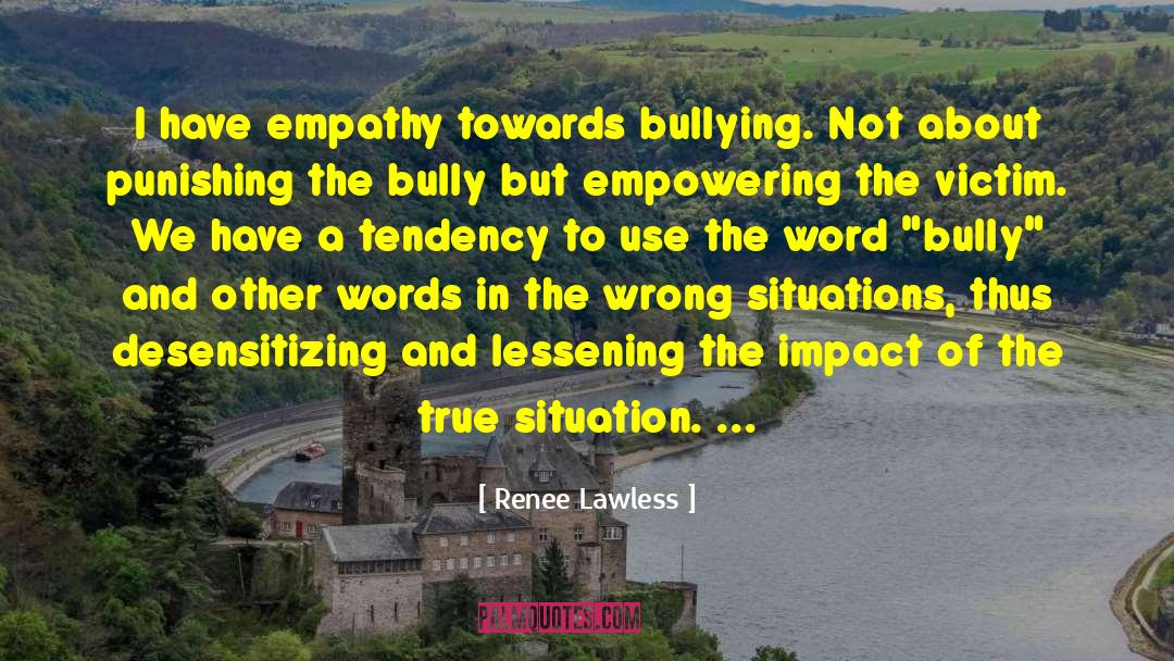 Renee Lawless Quotes: I have empathy towards bullying.