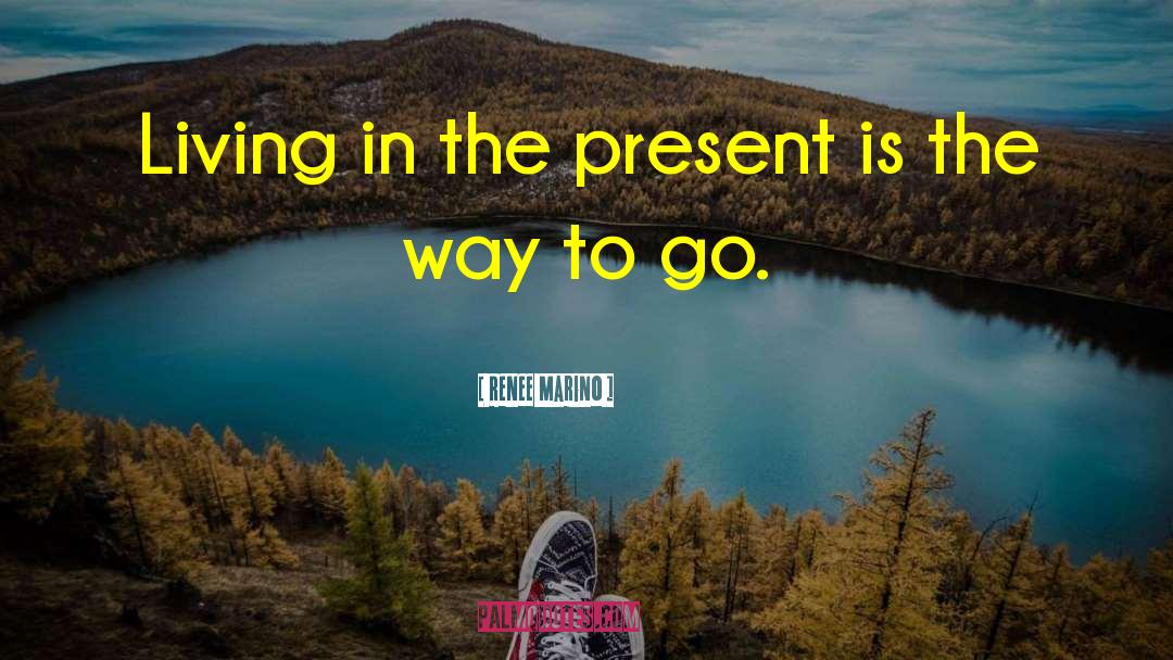 Renee Marino Quotes: Living in the present is