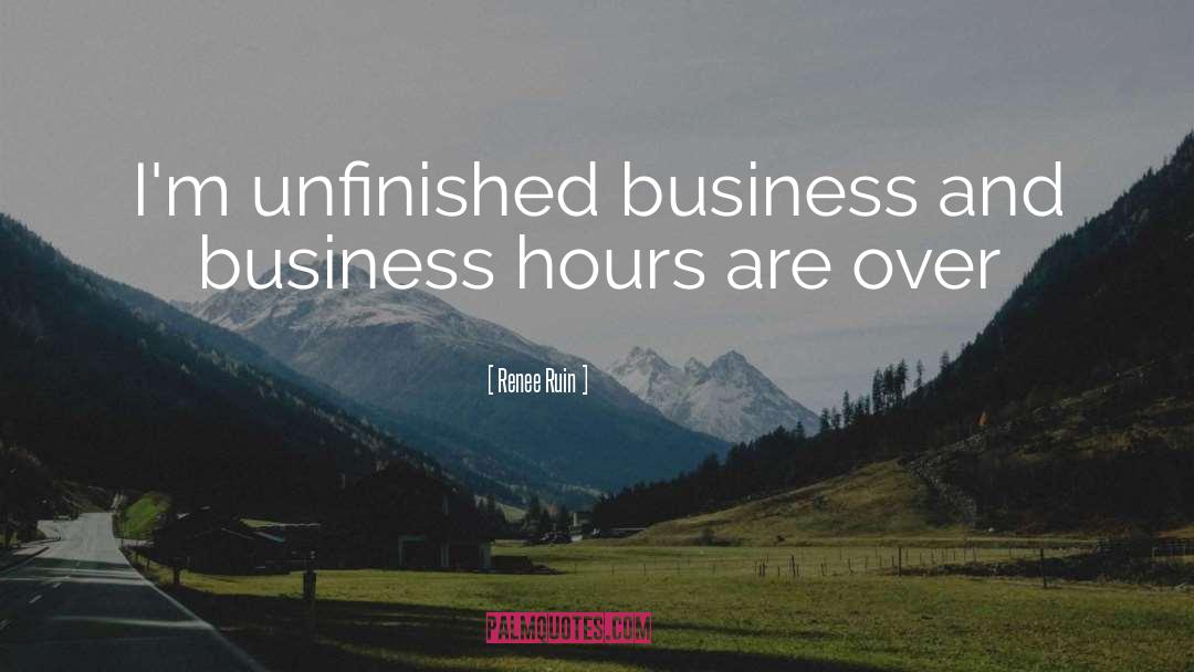 Renee Ruin Quotes: I'm unfinished business and business