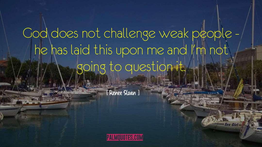 Renee Sloan Quotes: God does not challenge weak