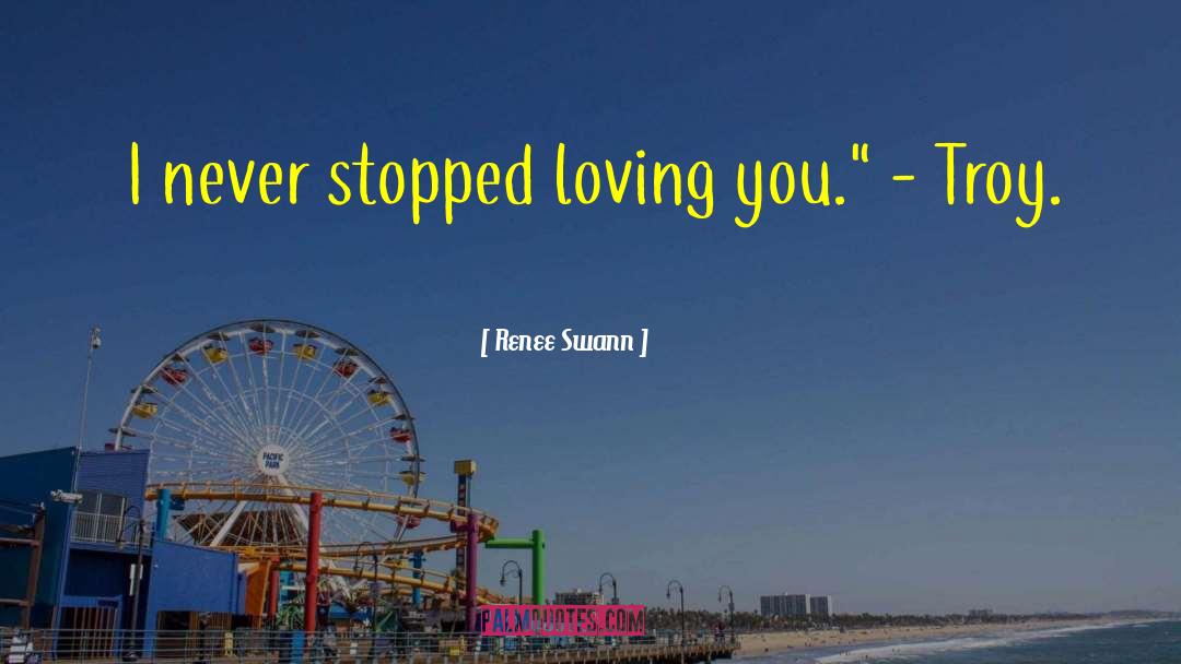 Renee Swann Quotes: I never stopped loving you.