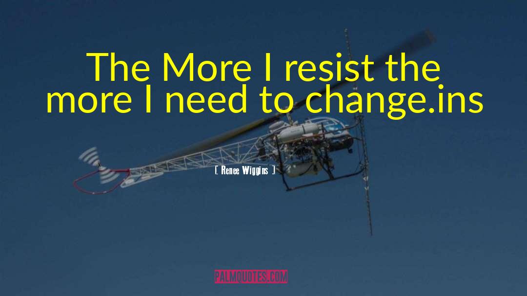 Renee Wiggins Quotes: The More I resist the