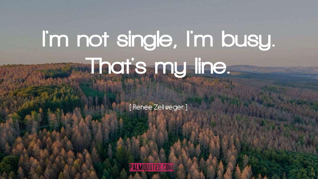 Renee Zellweger Quotes: I'm not single, I'm busy.