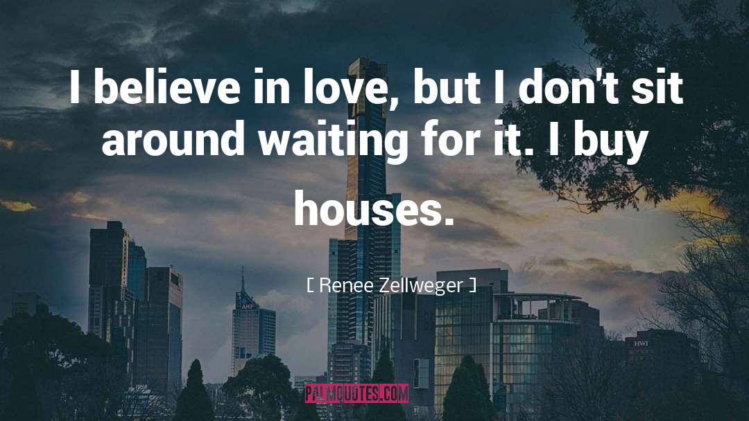 Renee Zellweger Quotes: I believe in love, but