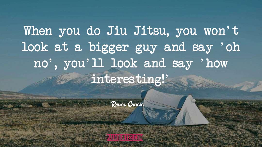 Rener Gracie Quotes: When you do Jiu Jitsu,