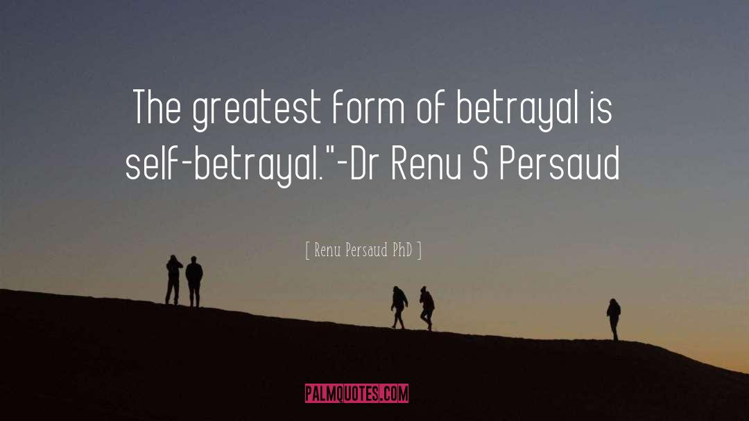 Renu Persaud PhD Quotes: The greatest form of betrayal