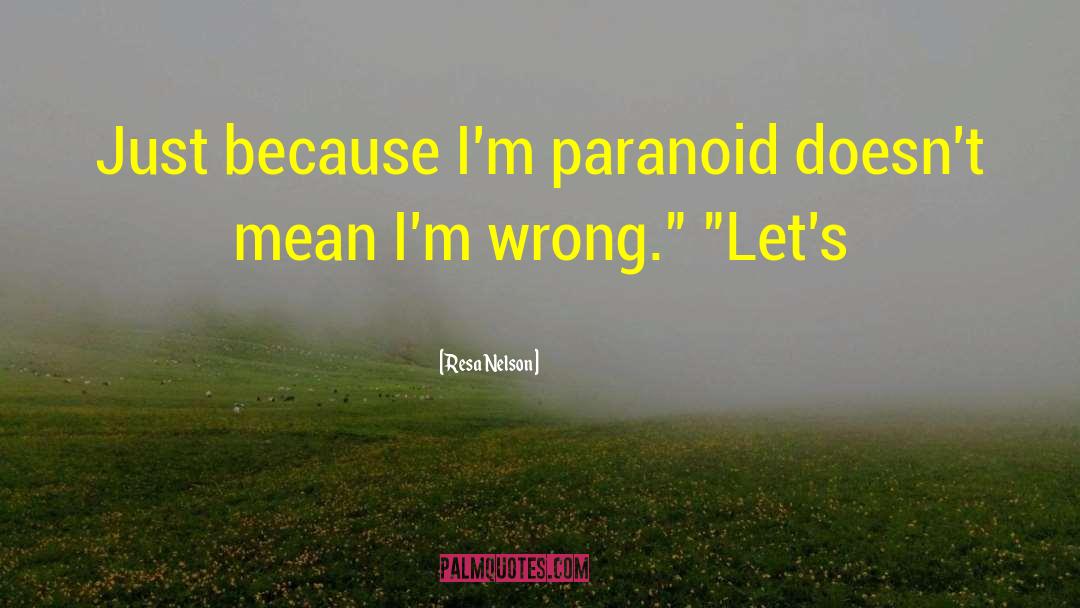 Resa Nelson Quotes: Just because I'm paranoid doesn't
