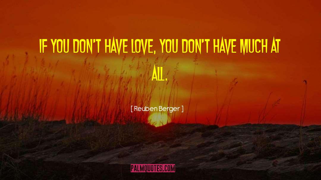 Reuben Berger Quotes: If you don't have love,