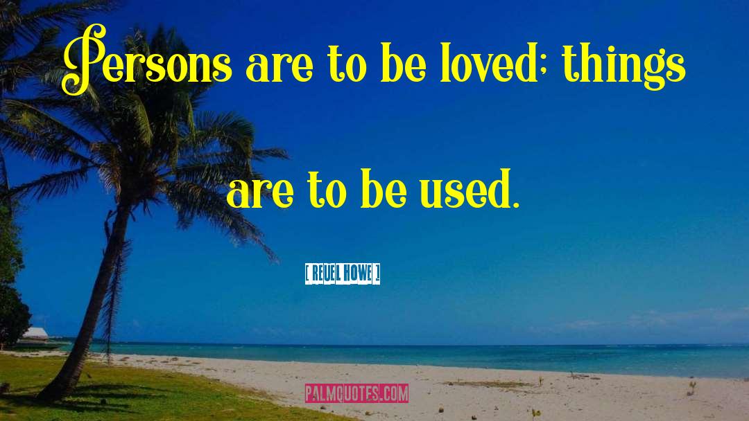 Reuel Howe Quotes: Persons are to be loved;