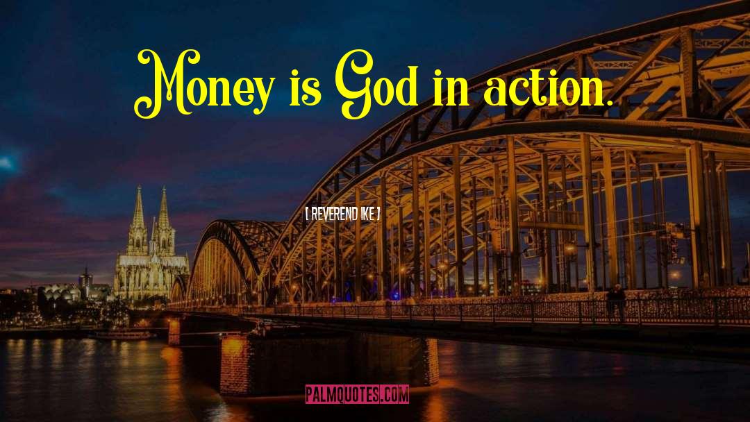 Reverend Ike Quotes: Money is God in action.