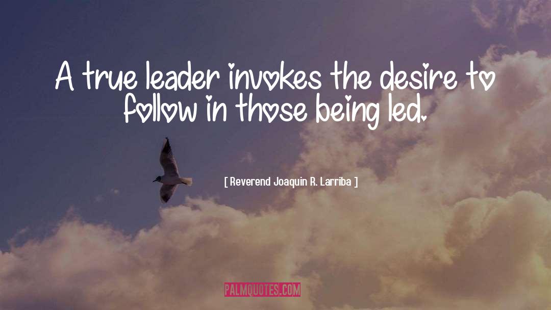 Reverend Joaquin R. Larriba Quotes: A true leader invokes the