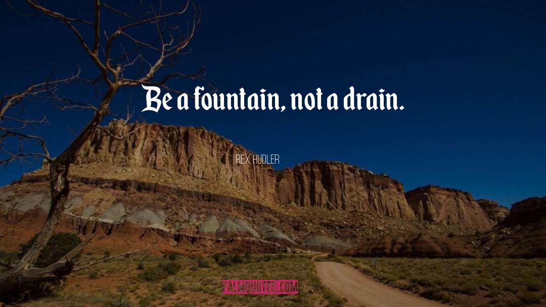 Rex Hudler Quotes: Be a fountain, not a