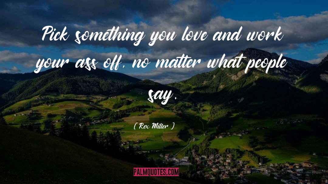 Rex Miller Quotes: Pick something you love and