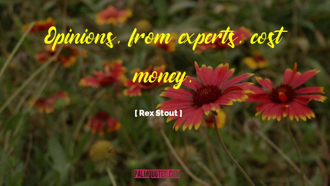 Rex Stout Quotes: Opinions, from experts, cost money.