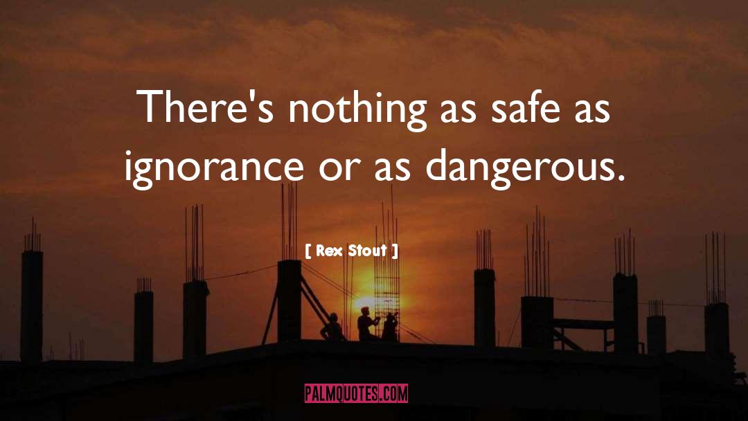 Rex Stout Quotes: There's nothing as safe as