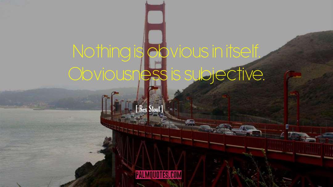 Rex Stout Quotes: Nothing is obvious in itself.