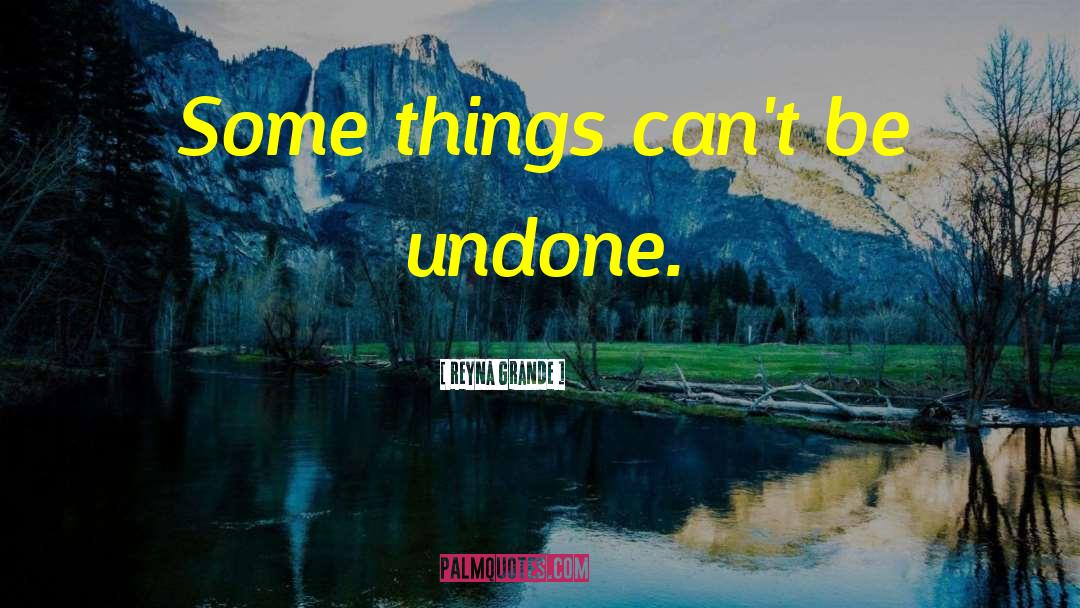 Reyna Grande Quotes: Some things can't be undone.