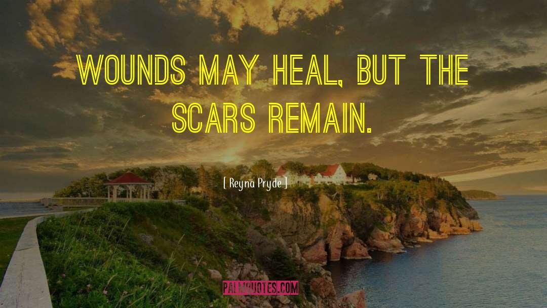 Reyna Pryde Quotes: Wounds may heal, but the