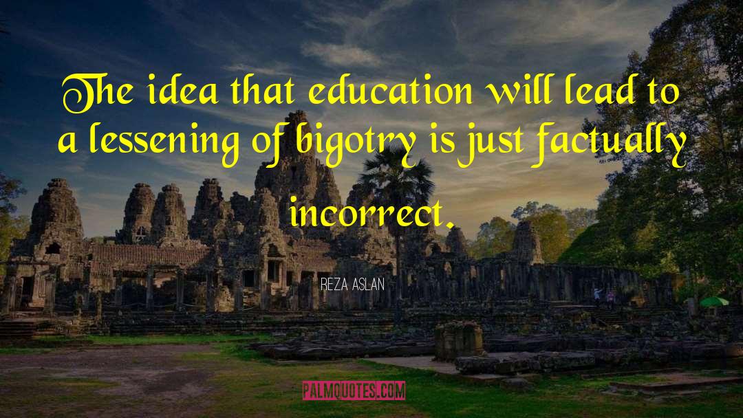 Reza Aslan Quotes: The idea that education will