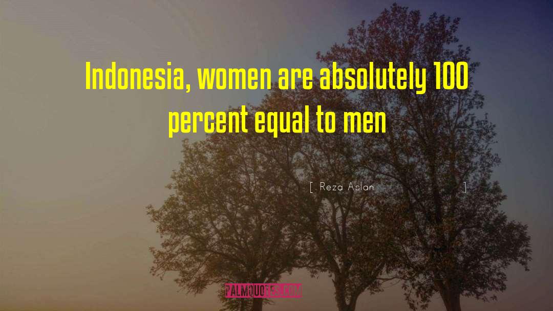 Reza Aslan Quotes: Indonesia, women are absolutely 100