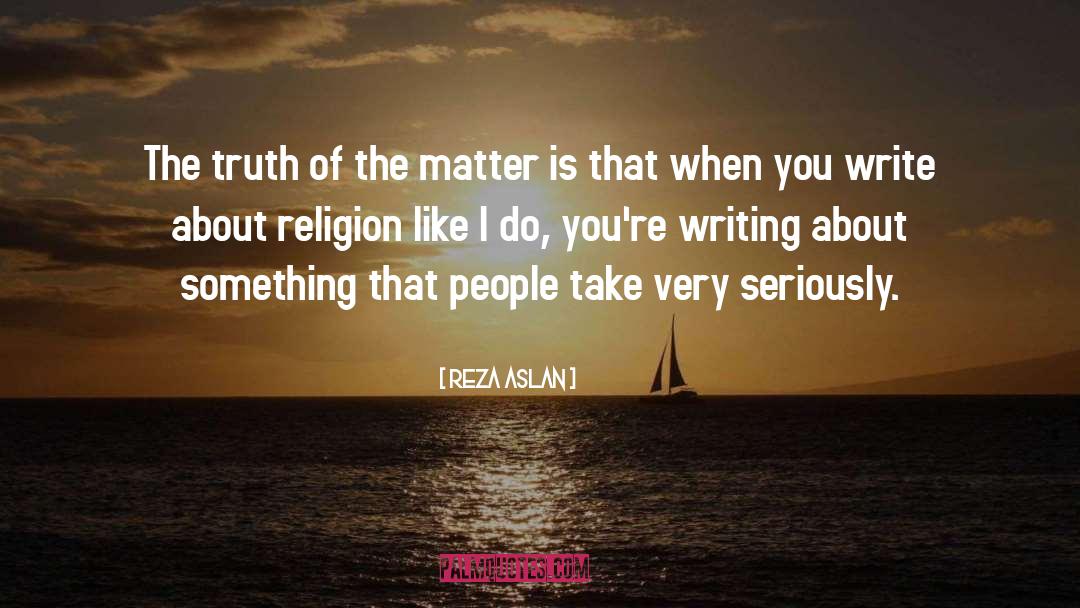 Reza Aslan Quotes: The truth of the matter