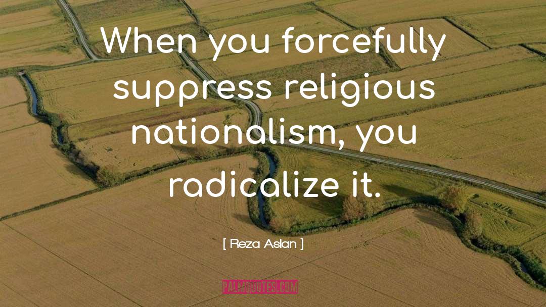Reza Aslan Quotes: When you forcefully suppress religious