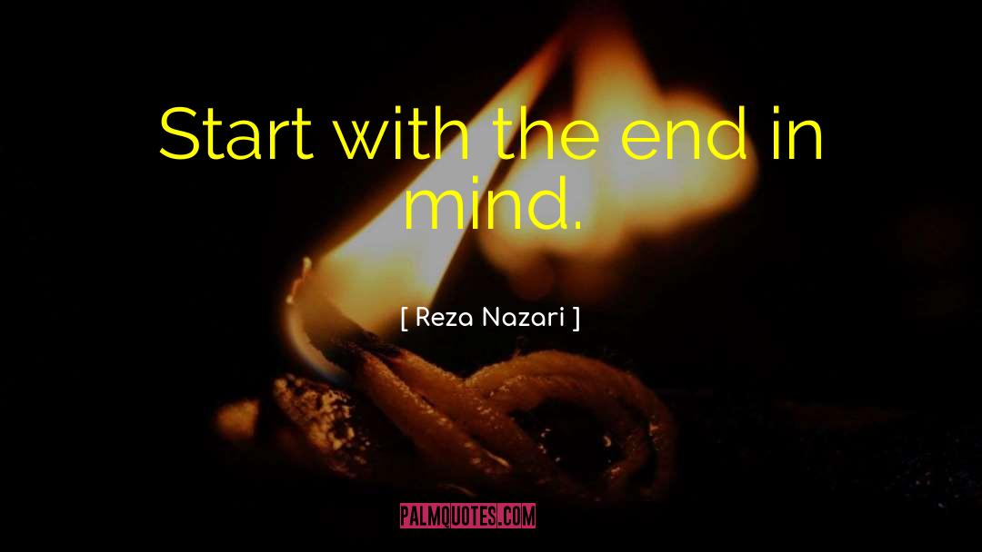 Reza Nazari Quotes: Start with the end in