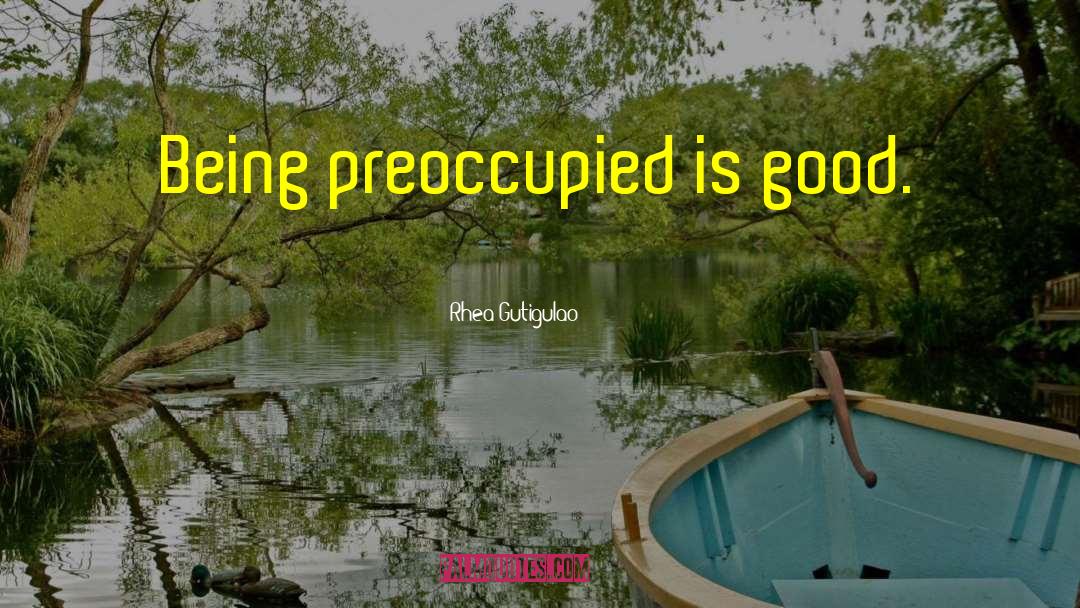 Rhea Gutigulao Quotes: Being preoccupied is good.