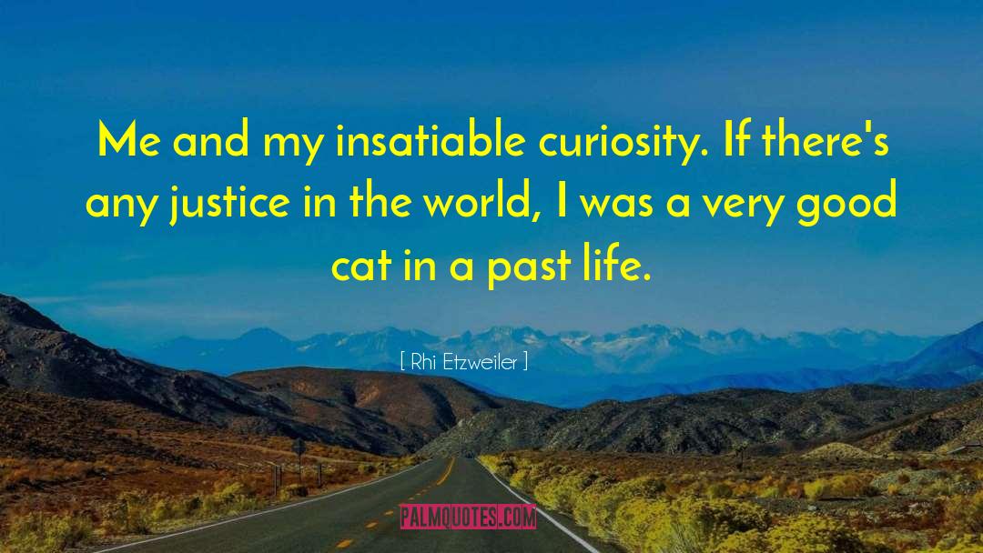 Rhi Etzweiler Quotes: Me and my insatiable curiosity.