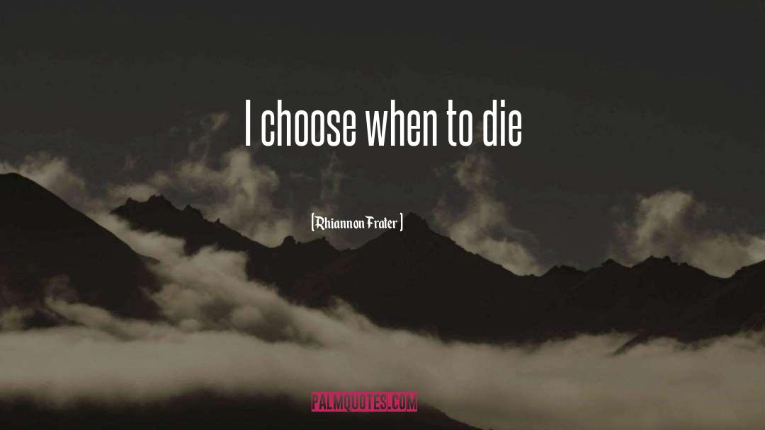 Rhiannon Frater Quotes: I choose when to die