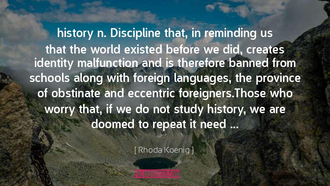 Rhoda Koenig Quotes: history n. Discipline that, in